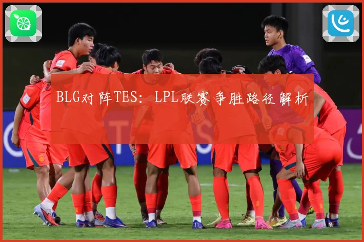 BLG对阵TES：LPL联赛争胜路径解析