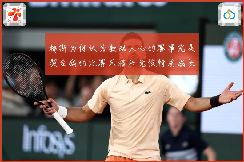 梅斯为何认为激动人心的赛事完美契合我的比赛风格和竞技特质成长观察