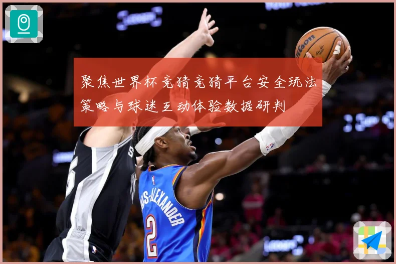 聚焦世界杯竞猜竞猜平台安全玩法策略与球迷互动体验数据研判
