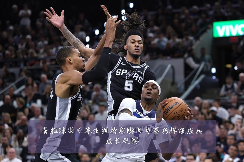 黄雅琼羽毛球生涯精彩瞬间与赛场辉煌成就成长观察