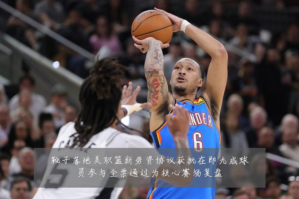 靴子落地美职篮新劳资协议获批在即九成球员参与全票通过为核心赛场复盘